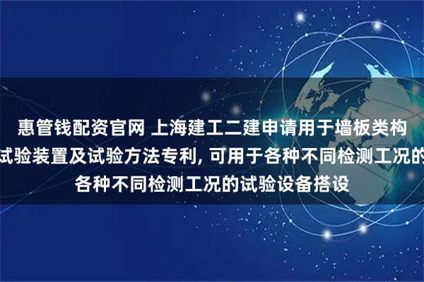 惠管钱配资官网 上海建工二建申请用于墙板类构件性能检测的试验装置及试验方法专利, 可用于各种不同检测工况的试验设备搭设