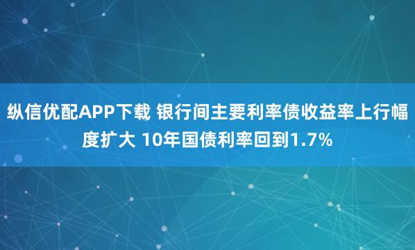 纵信优配APP下载 银行间主要利率债收益率上行幅度扩大 10年国债利率回到1.7%