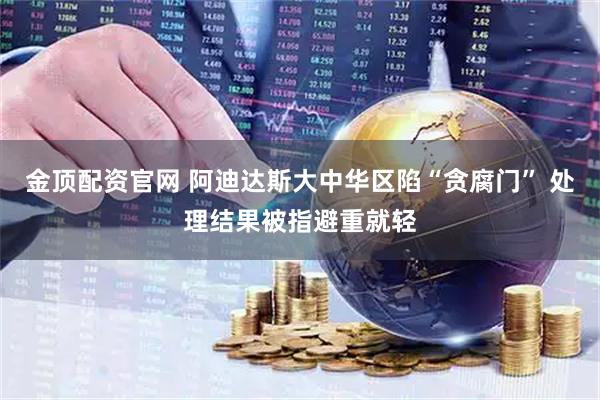 金顶配资官网 阿迪达斯大中华区陷“贪腐门” 处理结果被指避重就轻