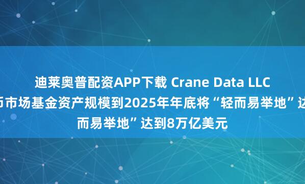 迪莱奥普配资APP下载 Crane Data LLC.董事长：货币市场基金资产规模到2025年年底将“轻而易举地”达到8万亿美元