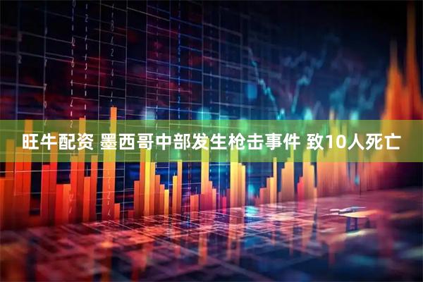 旺牛配资 墨西哥中部发生枪击事件 致10人死亡