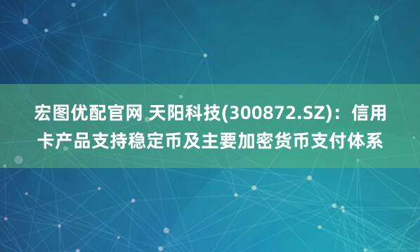 宏图优配官网 天阳科技(300872.SZ)：信用卡产品支持稳定币及主要加密货币支付体系
