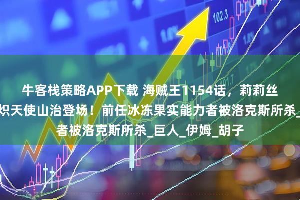 牛客栈策略APP下载 海贼王1154话，莉莉丝复活贝加庞克，炽天使山治登场！前任冰冻果实能力者被洛克斯所杀_巨人_伊姆_胡子