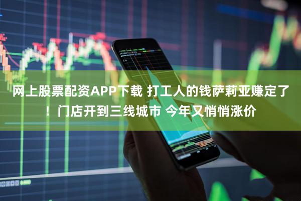网上股票配资APP下载 打工人的钱萨莉亚赚定了!门店开到三线城市 今年又悄悄涨价