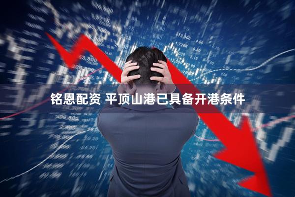 铭恩配资 平顶山港已具备开港条件