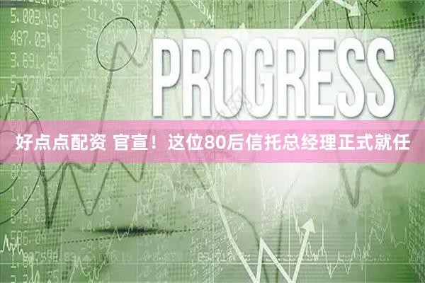 好点点配资 官宣！这位80后信托总经理正式就任