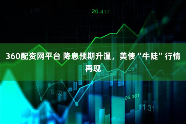 360配资网平台 降息预期升温，美债“牛陡”行情再现