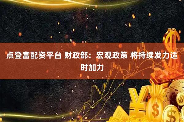 点登富配资平台 财政部：宏观政策 将持续发力适时加力