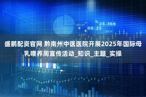 盛鹏配资官网 黔南州中医医院开展2025年国际母乳喂养周宣传活动_知识_主题_实操