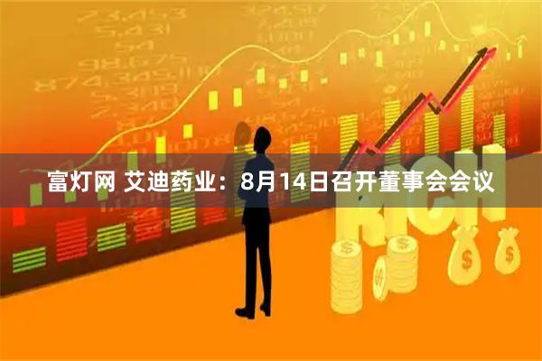 富灯网 艾迪药业：8月14日召开董事会会议