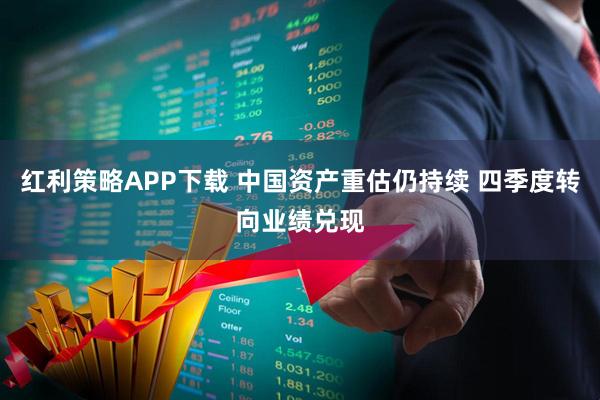 红利策略APP下载 中国资产重估仍持续 四季度转向业绩兑现