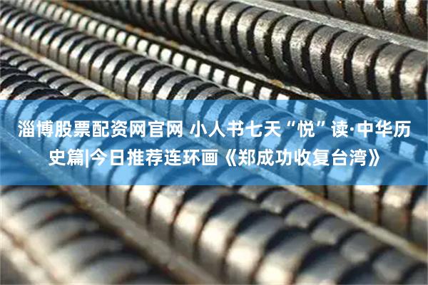 淄博股票配资网官网 小人书七天“悦”读·中华历史篇|今日推荐连环画《郑成功收复台湾》