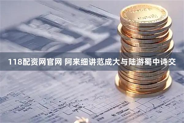 118配资网官网 阿来细讲范成大与陆游蜀中诗交