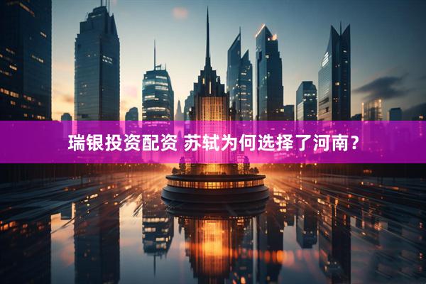 瑞银投资配资 苏轼为何选择了河南？