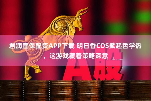 君润宜保配资APP下载 明日香COS掀起哲学热，这游戏藏着策略深意