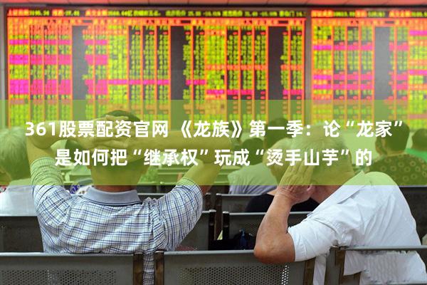 361股票配资官网 《龙族》第一季:论“龙家”是如何把“继承权”玩成“烫手山芋”的