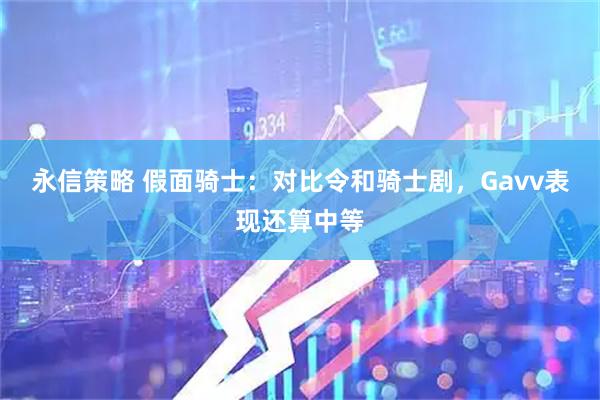 永信策略 假面骑士：对比令和骑士剧，Gavv表现还算中等