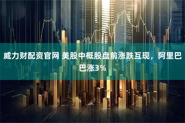 威力财配资官网 美股中概股盘前涨跌互现，阿里巴巴涨3%