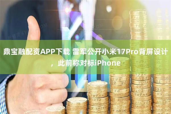 鼎宝融配资APP下载 雷军公开小米17Pro背屏设计，此前称对标iPhone
