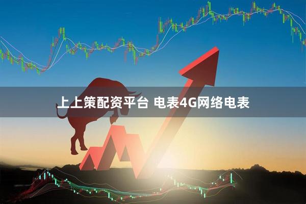 上上策配资平台 电表4G网络电表